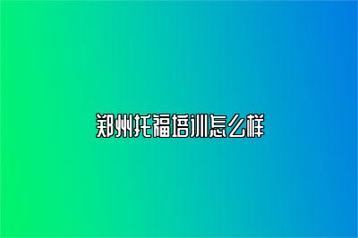 郑州托福培训怎么样