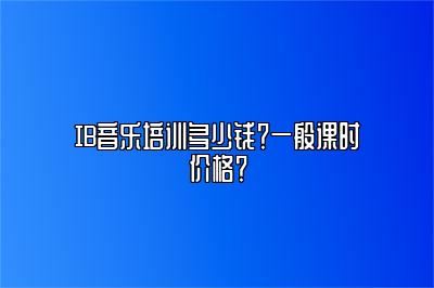 IB音乐培训多少钱？一般课时价格？