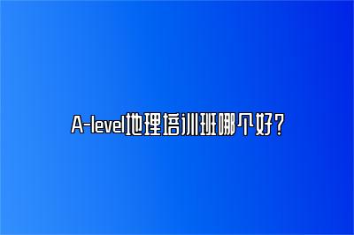 A-level地理培训班哪个好？