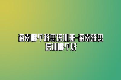 海南哪个雅思培训班-海南雅思培训哪个好