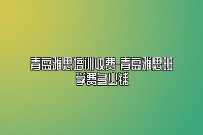 青岛雅思培训收费-青岛雅思班学费多少钱