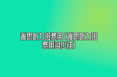 雅思听力班费用(雅思听力班费用多少钱)