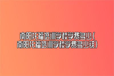 南阳托福培训学校学费多少(南阳托福培训学校学费多少钱)