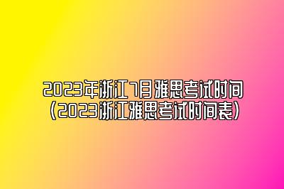 2023年浙江7月雅思考试时间(2023浙江雅思考试时间表)