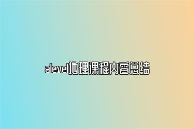 alevel地理课程内容总结