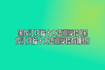 黑龙江托福十大培训学校(黑龙江托福十大培训学校有哪些)