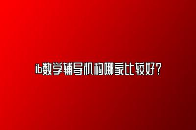 ib数学辅导机构哪家比较好？