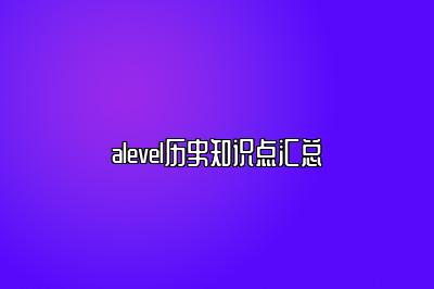 alevel历史知识点汇总