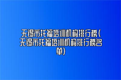 无锡市托福培训机构排行榜(无锡市托福培训机构排行榜名单)