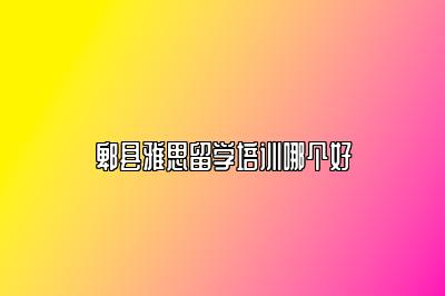 郫县雅思留学培训哪个好