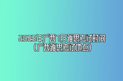 2023年广西7月雅思考试时间(广西雅思考试地点)