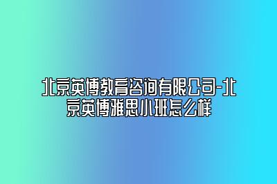 北京英博教育咨询有限公司-北京英博雅思小班怎么样