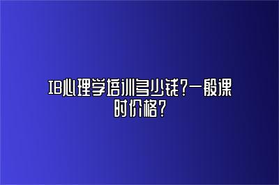 IB心理学培训多少钱？一般课时价格？