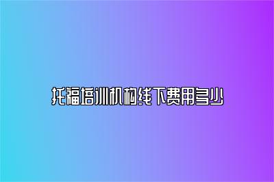 托福培训机构线下费用多少