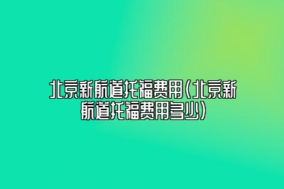 北京新航道托福费用(北京新航道托福费用多少)