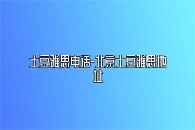 土豆雅思电话-北京土豆雅思地址