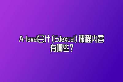 A-level会计（Edexcel）课程内容有哪些？