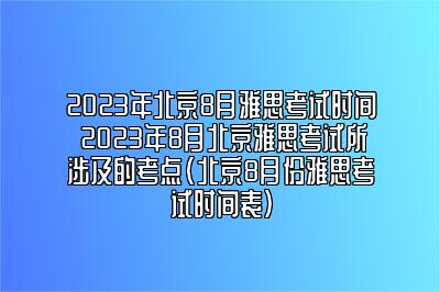 2023年北京8月雅思考试时间 2023年8月北京雅思考试所涉及的考点(北京8月份雅思考试时间表)