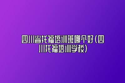 四川省托福培训班哪个好(四川托福培训学校)