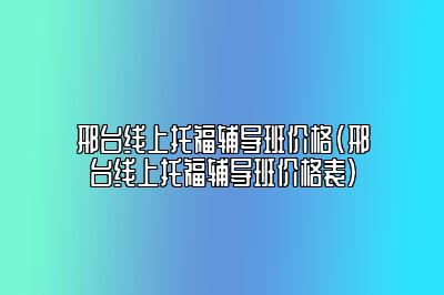 邢台线上托福辅导班价格(邢台线上托福辅导班价格表)