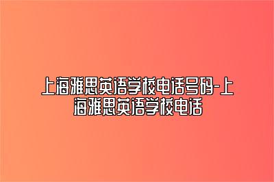 上海雅思英语学校电话号码-上海雅思英语学校电话