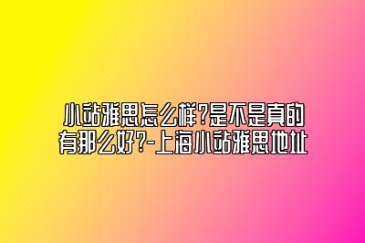 小站雅思怎么样?是不是真的有那么好?-上海小站雅思地址