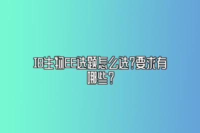 IB生物EE选题怎么选？要求有哪些？