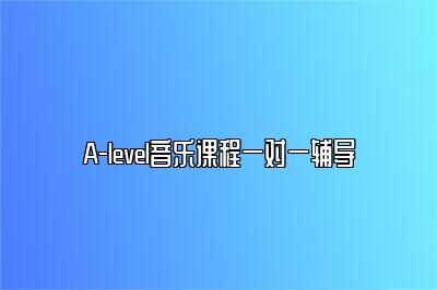 A-level音乐课程一对一辅导