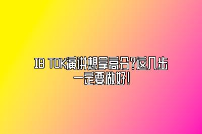 IB TOK演讲想拿高分？这几步一定要做好！