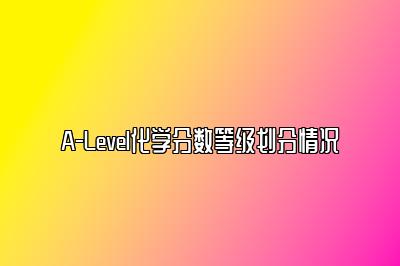 A-Level化学分数等级划分情况