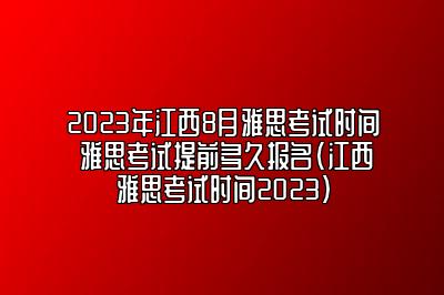 2023年江西8月雅思考试时间 雅思考试提前多久报名(江西雅思考试时间2023)