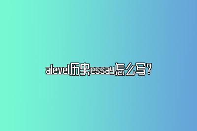 alevel历史essay怎么写?