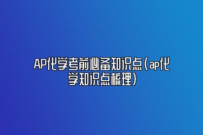 AP化学考前必备知识点(ap化学知识点梳理)