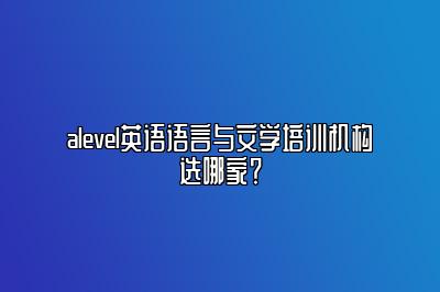 alevel英语语言与文学培训机构选哪家？