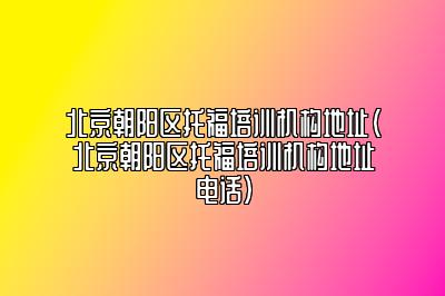 北京朝阳区托福培训机构地址(北京朝阳区托福培训机构地址电话)