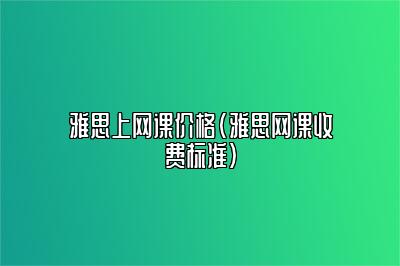 雅思上网课价格(雅思网课收费标准)