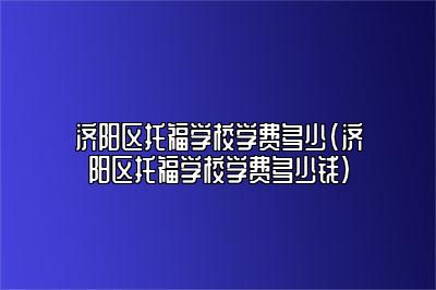 济阳区托福学校学费多少(济阳区托福学校学费多少钱)