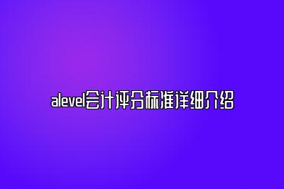 alevel会计评分标准详细介绍