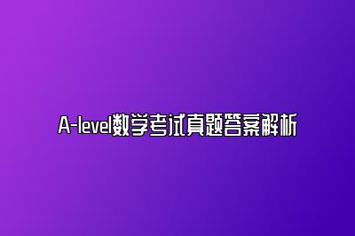 A-level数学考试真题答案解析