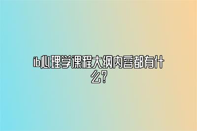 ib心理学课程大纲内容都有什么？