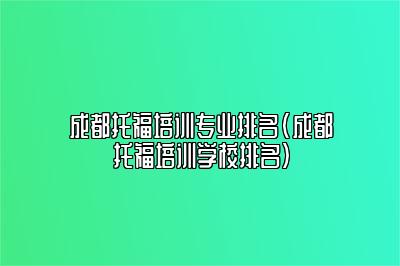 成都托福培训专业排名(成都托福培训学校排名)