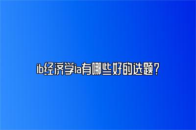 ib经济学ia有哪些好的选题？