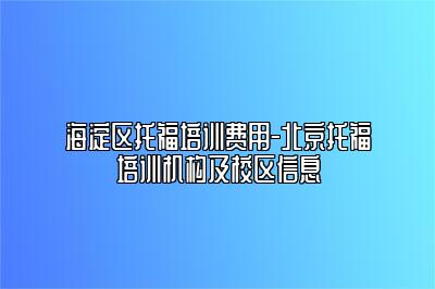 海淀区托福培训费用-北京托福培训机构及校区信息