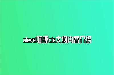 alevel物理cie大纲内容介绍