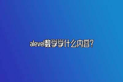 alevel数学学什么内容？