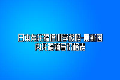 日本有托福培训学校吗-最新国内托福辅导价格表