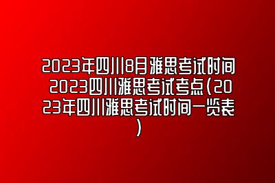 2023年四川8月雅思考试时间 2023四川雅思考试考点(2023年四川雅思考试时间一览表)