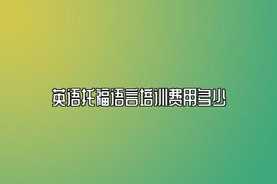 英语托福语言培训费用多少