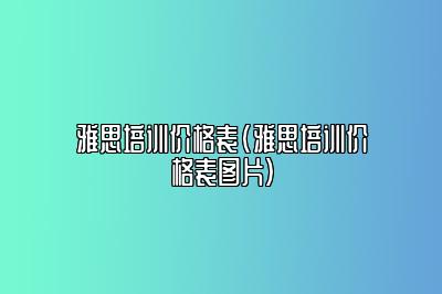 雅思培训价格表(雅思培训价格表图片)