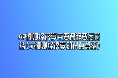 AP微观经济学主要课程要点总结(ap微观经济学知识点总结)